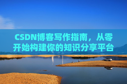 CSDN博客写作指南，从零开始构建你的知识分享平台