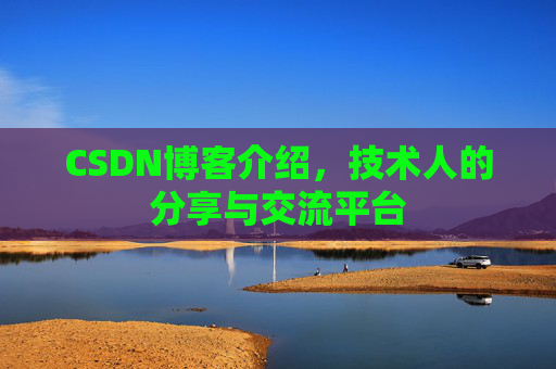 CSDN博客介绍，技术人的分享与交流平台