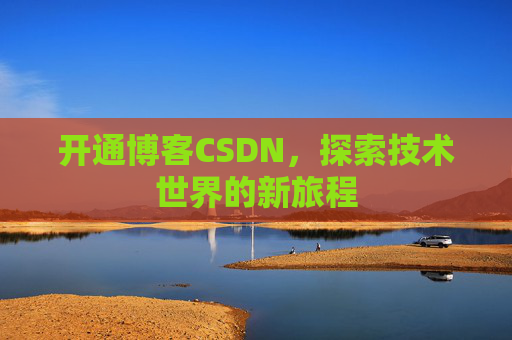 开通博客CSDN，探索技术世界的新旅程